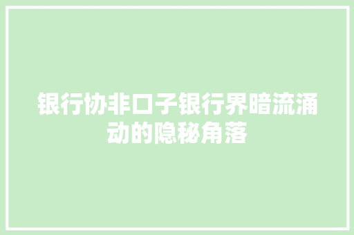 银行协非口子银行界暗流涌动的隐秘角落