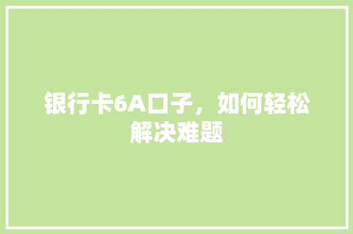 银行卡6A口子，如何轻松解决难题
