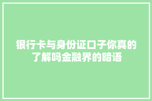 银行卡与身份证口子你真的了解吗金融界的暗语