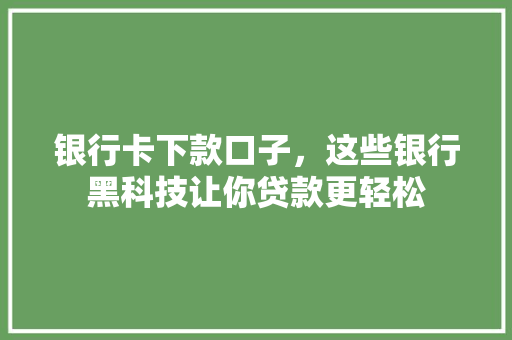 银行卡下款口子，这些银行黑科技让你贷款更轻松