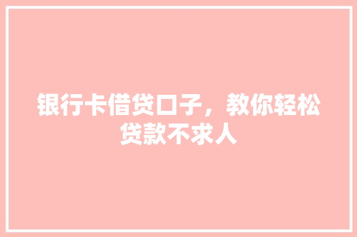 银行卡借贷口子，教你轻松贷款不求人