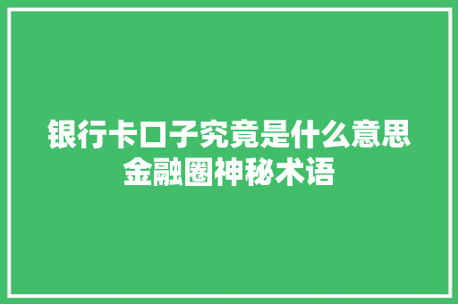 银行卡口子究竟是什么意思金融圈神秘术语