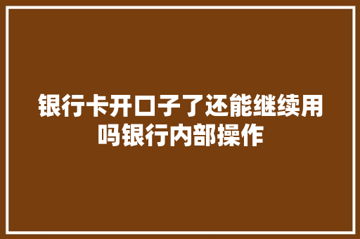 银行卡开口子了还能继续用吗银行内部操作