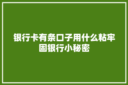 银行卡有条口子用什么粘牢固银行小秘密
