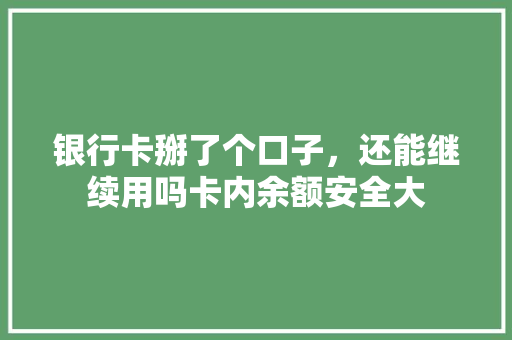 银行卡掰了个口子，还能继续用吗卡内余额安全大