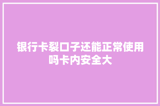 银行卡裂口子还能正常使用吗卡内安全大