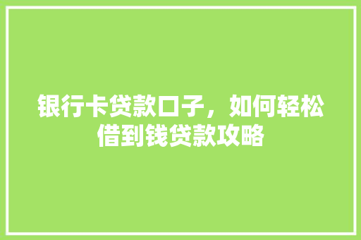 银行卡贷款口子，如何轻松借到钱贷款攻略
