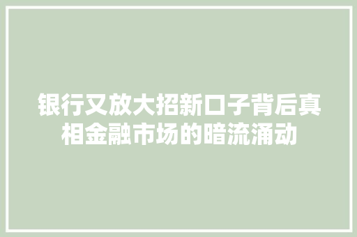 银行又放大招新口子背后真相金融市场的暗流涌动