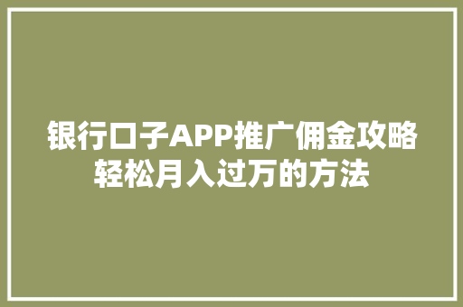 银行口子APP推广佣金攻略轻松月入过万的方法