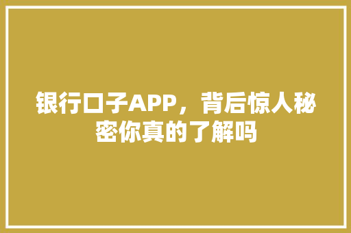银行口子APP，背后惊人秘密你真的了解吗