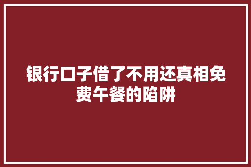 银行口子借了不用还真相免费午餐的陷阱
