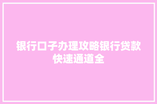 银行口子办理攻略银行贷款快速通道全