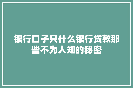 银行口子只什么银行贷款那些不为人知的秘密
