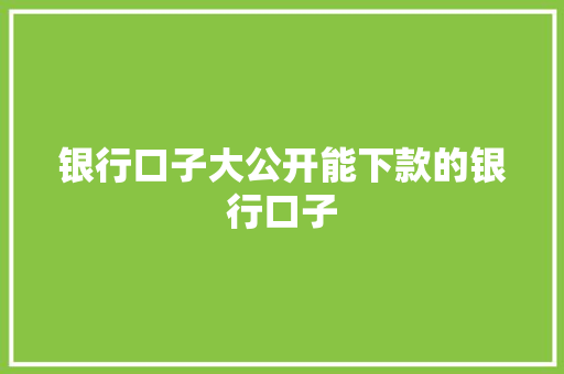 银行口子大公开能下款的银行口子
