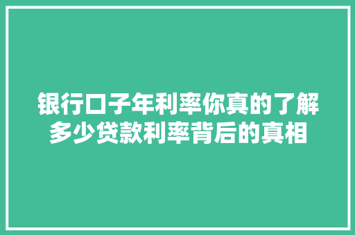 银行口子年利率你真的了解多少贷款利率背后的真相