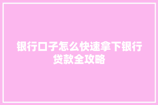 银行口子怎么快速拿下银行贷款全攻略