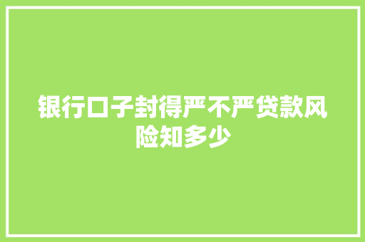 银行口子封得严不严贷款风险知多少
