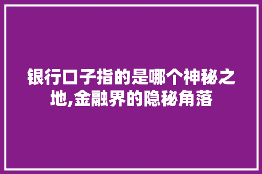 银行口子指的是哪个神秘之地,金融界的隐秘角落