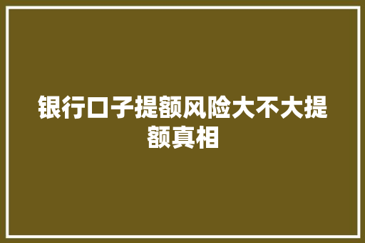 银行口子提额风险大不大提额真相