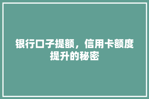 银行口子提额，信用卡额度提升的秘密