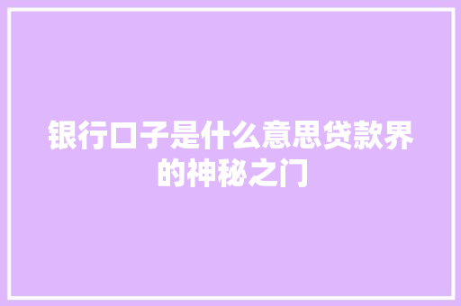 银行口子是什么意思贷款界的神秘之门