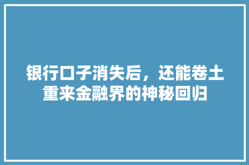 银行口子消失后，还能卷土重来金融界的神秘回归