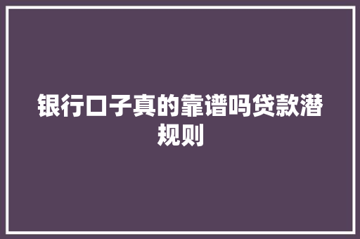 银行口子真的靠谱吗贷款潜规则