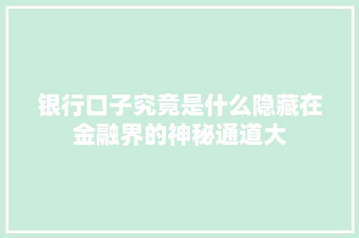 银行口子究竟是什么隐藏在金融界的神秘通道大