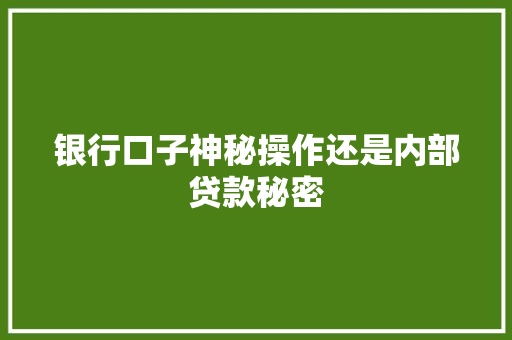银行口子神秘操作还是内部贷款秘密