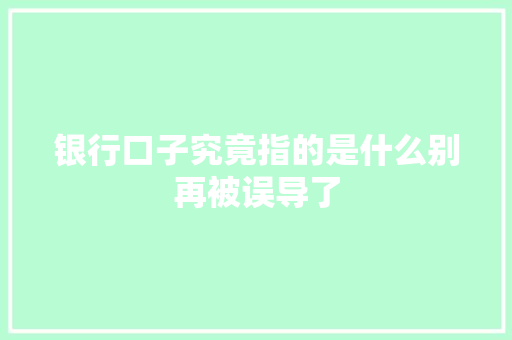 银行口子究竟指的是什么别再被误导了