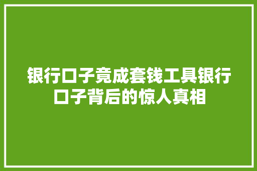 银行口子竟成套钱工具银行口子背后的惊人真相