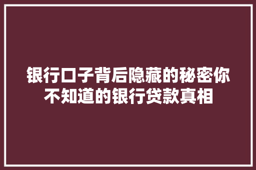 银行口子背后隐藏的秘密你不知道的银行贷款真相