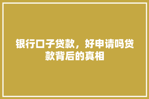 银行口子贷款，好申请吗贷款背后的真相