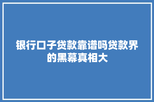 银行口子贷款靠谱吗贷款界的黑幕真相大
