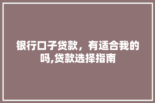 银行口子贷款，有适合我的吗,贷款选择指南