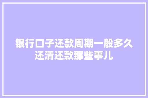 银行口子还款周期一般多久还清还款那些事儿