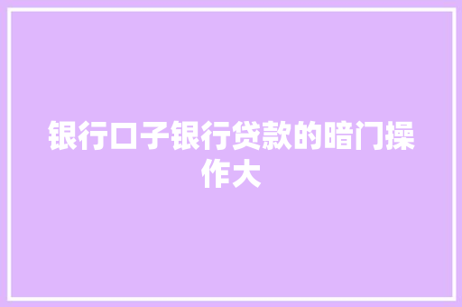 银行口子银行贷款的暗门操作大
