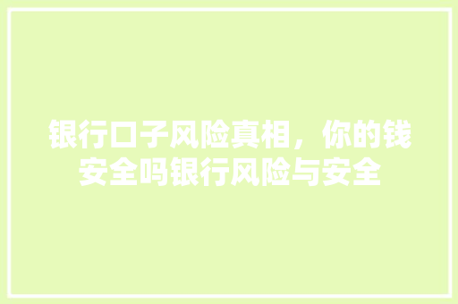 银行口子风险真相，你的钱安全吗银行风险与安全