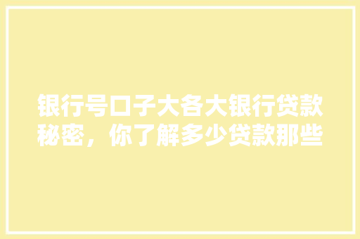 银行号口子大各大银行贷款秘密，你了解多少贷款那些事儿