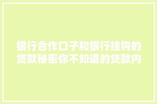 银行合作口子和银行挂钩的贷款秘密你不知道的贷款内幕