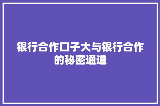 银行合作口子大与银行合作的秘密通道
