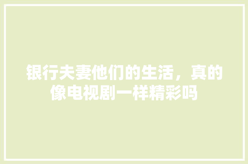 银行夫妻他们的生活，真的像电视剧一样精彩吗