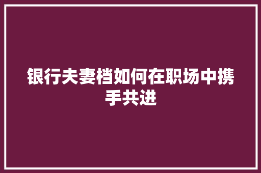 银行夫妻档如何在职场中携手共进