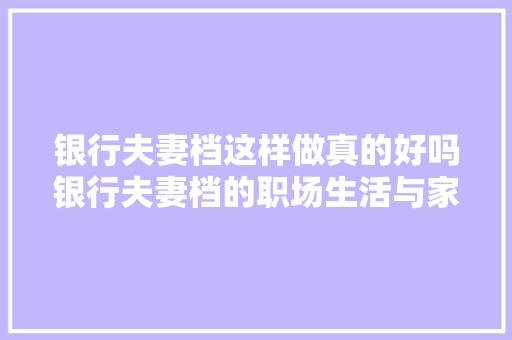 银行夫妻档这样做真的好吗银行夫妻档的职场生活与家庭平衡之路