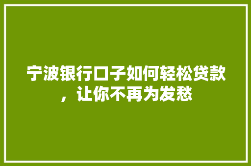 宁波银行口子如何轻松贷款，让你不再为发愁