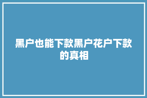 黑户也能下款黑户花户下款的真相