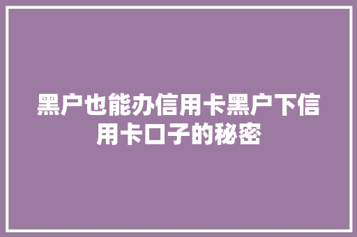 黑户也能办信用卡黑户下信用卡口子的秘密