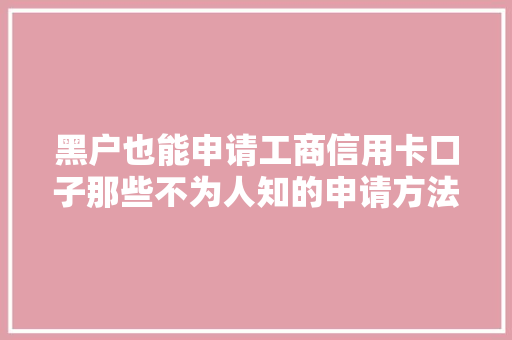 黑户也能申请工商信用卡口子那些不为人知的申请方法