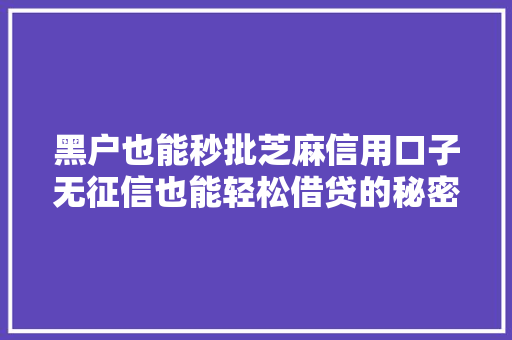 黑户也能秒批芝麻信用口子无征信也能轻松借贷的秘密