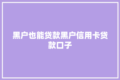 黑户也能贷款黑户信用卡贷款口子